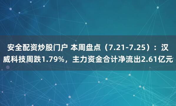 安全配资炒股门户 本周盘点（7.21-7.25）：汉威科技周跌1.79%，主力资金合计净流出2.61亿元