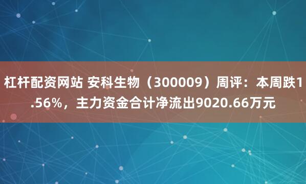 杠杆配资网站 安科生物（300009）周评：本周跌1.56%，主力资金合计净流出9020.66万元