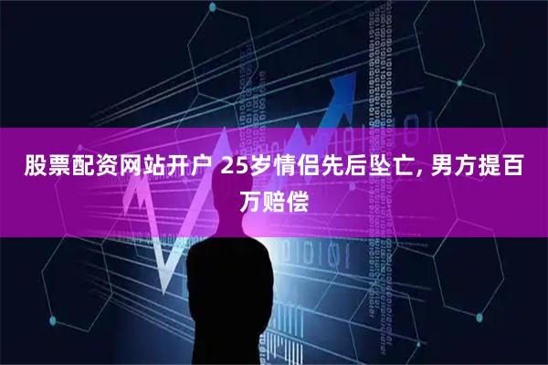 股票配资网站开户 25岁情侣先后坠亡, 男方提百万赔偿