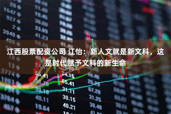 江西股票配资公司 江怡：新人文就是新文科，这是时代赋予文科的新生命