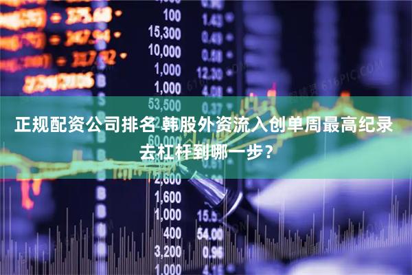 正规配资公司排名 韩股外资流入创单周最高纪录 去杠杆到哪一步？