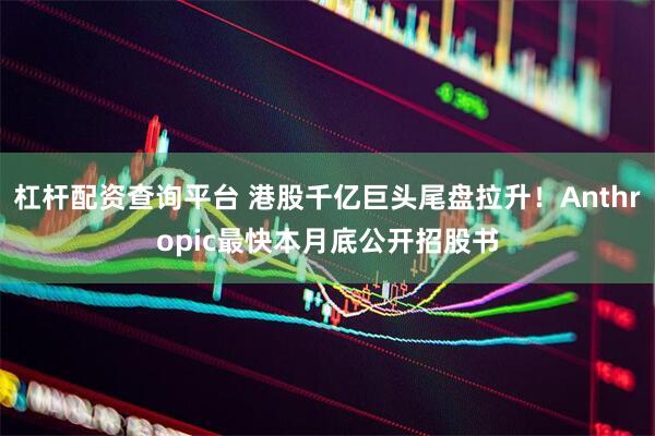 杠杆配资查询平台 港股千亿巨头尾盘拉升！Anthropic最快本月底公开招股书