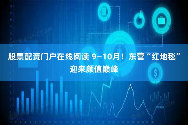 股票配资门户在线阅读 9—10月！东营“红地毯”迎来颜值巅峰