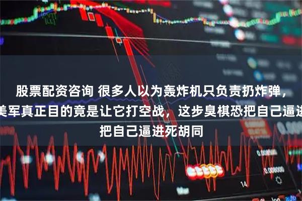 股票配资咨询 很多人以为轰炸机只负责扔炸弹，错了！美军真正目的竟是让它打空战，这步臭棋恐把自己逼进死胡同
